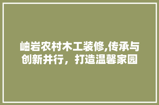 岫岩农村木工装修,传承与创新并行，打造温馨家园 客厅装修