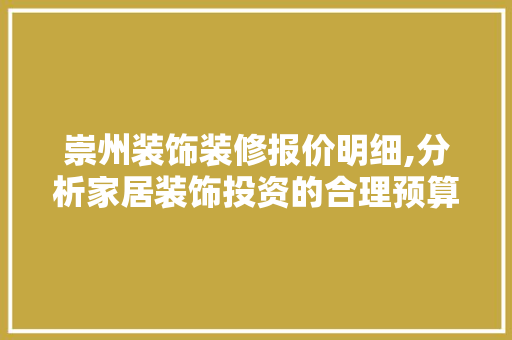 崇州装饰装修报价明细,分析家居装饰投资的合理预算 木雕艺术