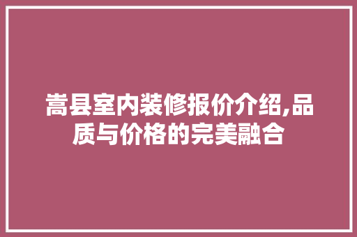 嵩县室内装修报价介绍,品质与价格的完美融合 中式风格装饰
