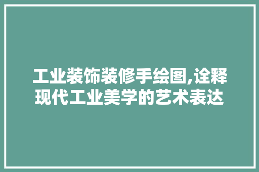 工业装饰装修手绘图,诠释现代工业美学的艺术表达 卧室装修