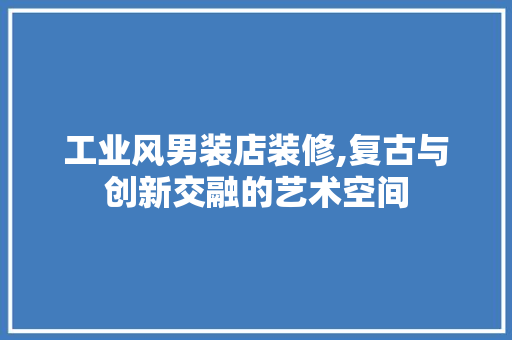 工业风男装店装修,复古与创新交融的艺术空间 卧室装修