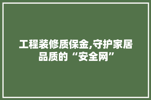 工程装修质保金,守护家居品质的“安全网” 客厅装修