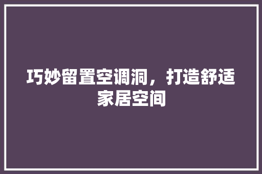 巧妙留置空调洞，打造舒适家居空间 现代风格装饰
