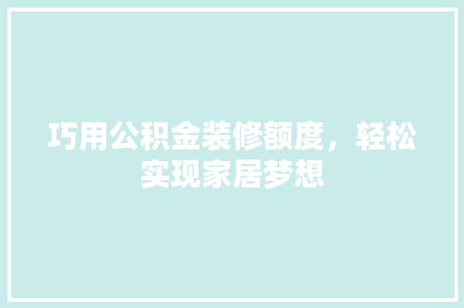 巧用公积金装修额度，轻松实现家居梦想 室内设计
