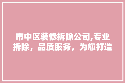 市中区装修拆除公司,专业拆除，品质服务，为您打造完美新居 木雕艺术