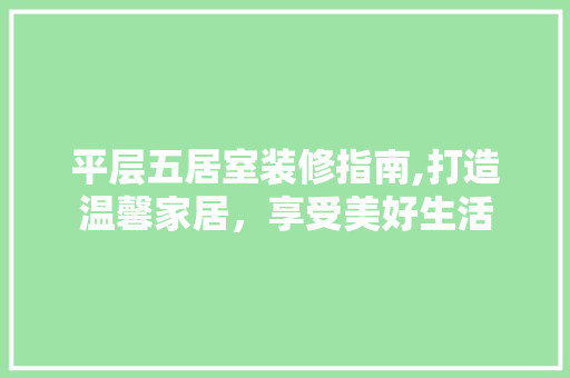 平层五居室装修指南,打造温馨家居，享受美好生活 现代风格装饰