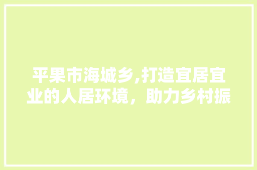 平果市海城乡,打造宜居宜业的人居环境，助力乡村振兴新篇章 现代风格装饰