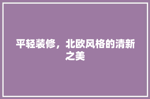 平轻装修，北欧风格的清新之美 现代风格装饰