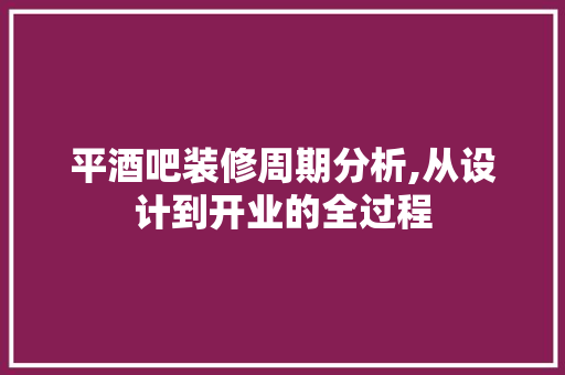 平酒吧装修周期分析,从设计到开业的全过程 地板材料
