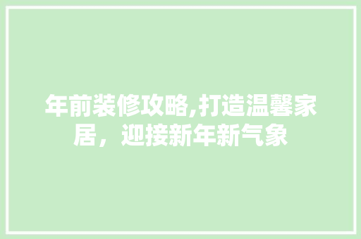 年前装修攻略,打造温馨家居，迎接新年新气象 中式风格装饰