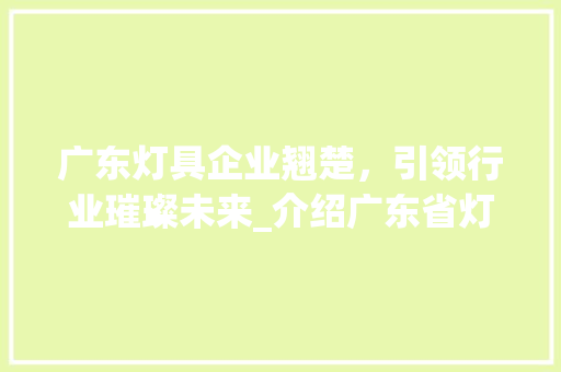 广东灯具企业翘楚，引领行业璀璨未来_介绍广东省灯具企业排行榜 卧室装修
