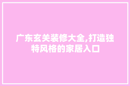 广东玄关装修大全,打造独特风格的家居入口 中式风格装饰