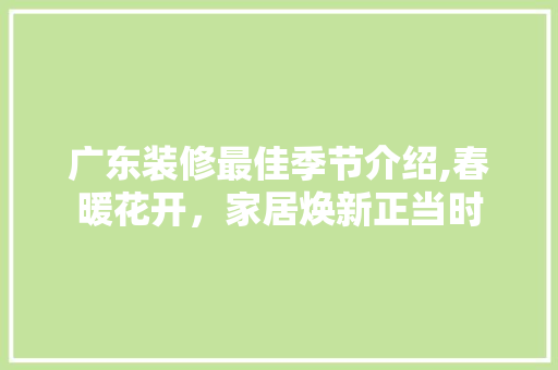 广东装修最佳季节介绍,春暖花开，家居焕新正当时 卧室装修