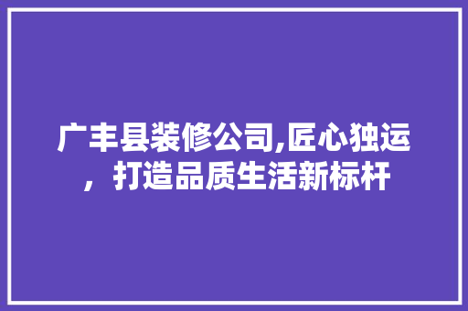广丰县装修公司,匠心独运，打造品质生活新标杆 地板材料