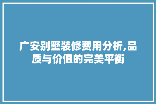 广安别墅装修费用分析,品质与价值的完美平衡 木雕艺术