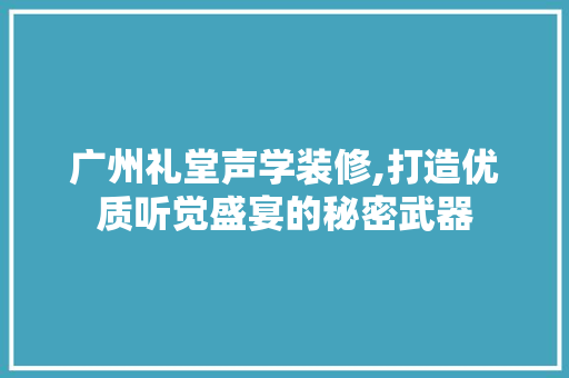 广州礼堂声学装修,打造优质听觉盛宴的秘密武器 现代风格装饰