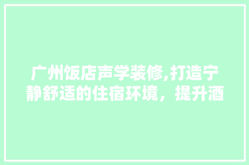 广州饭店声学装修,打造宁静舒适的住宿环境，提升酒店品质 卧室装修