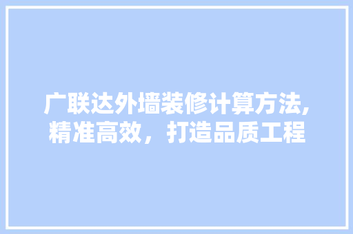 广联达外墙装修计算方法,精准高效，打造品质工程