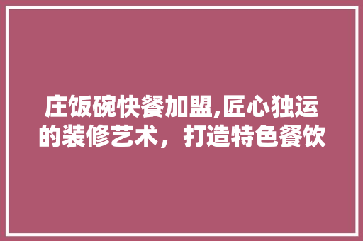 庄饭碗快餐加盟,匠心独运的装修艺术，打造特色餐饮品牌 中式风格装饰
