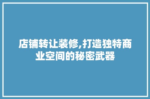 店铺转让装修,打造独特商业空间的秘密武器 中式风格装饰