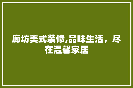 廊坊美式装修,品味生活，尽在温馨家居 家居装修