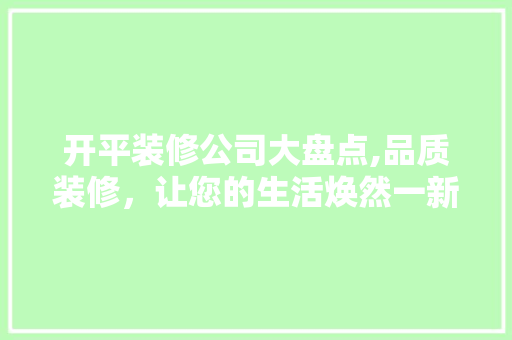 开平装修公司大盘点,品质装修，让您的生活焕然一新 地板材料