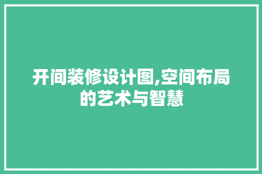 开间装修设计图,空间布局的艺术与智慧 地板材料