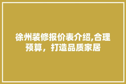 徐州装修报价表介绍,合理预算，打造品质家居 中式风格装饰