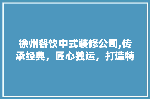 徐州餐饮中式装修公司,传承经典，匠心独运，打造特色美食空间 地板材料