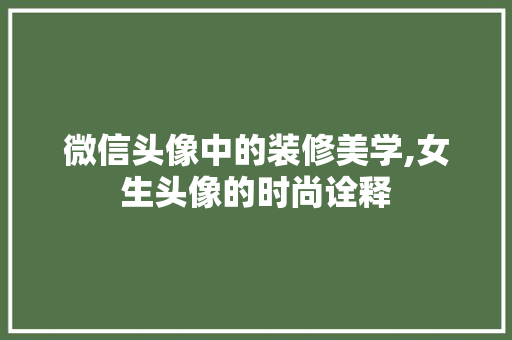 微信头像中的装修美学,女生头像的时尚诠释