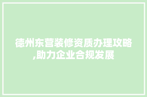 德州东营装修资质办理攻略,助力企业合规发展 软装设计