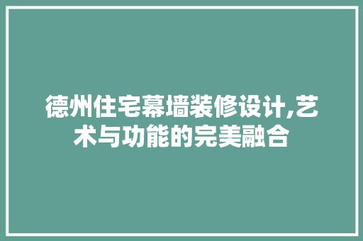 德州住宅幕墙装修设计,艺术与功能的完美融合 客厅装修