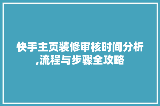 快手主页装修审核时间分析,流程与步骤全攻略 客厅装修