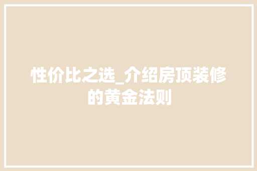 性价比之选_介绍房顶装修的黄金法则 室内设计