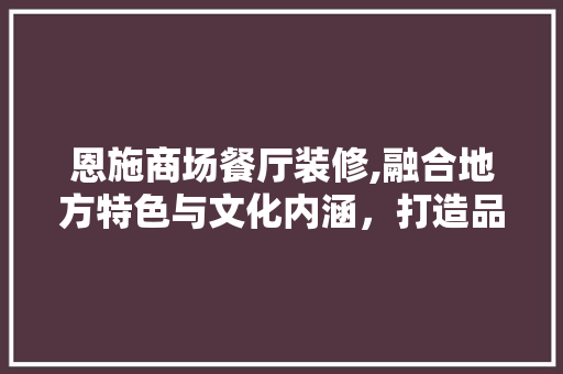 恩施商场餐厅装修,融合地方特色与文化内涵，打造品味空间 地板材料