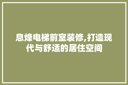 息烽电梯前室装修,打造现代与舒适的居住空间 中式风格装饰