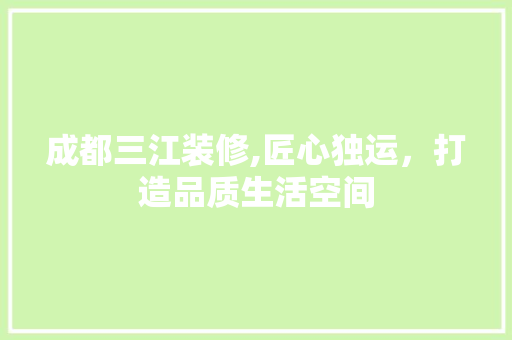 成都三江装修,匠心独运，打造品质生活空间 室内设计