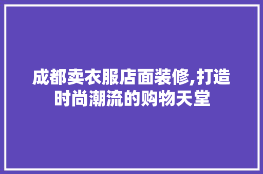 成都卖衣服店面装修,打造时尚潮流的购物天堂 卧室装修