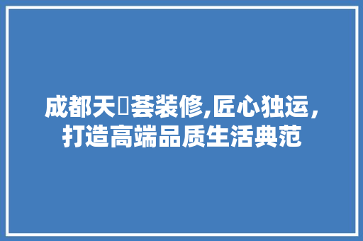 成都天璟荟装修,匠心独运，打造高端品质生活典范 地板材料
