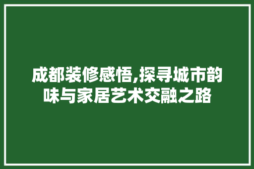 成都装修感悟,探寻城市韵味与家居艺术交融之路 卧室装修