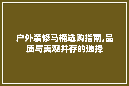 户外装修马桶选购指南,品质与美观并存的选择 软装设计