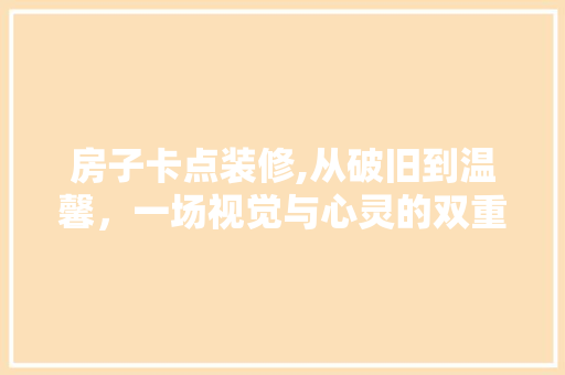 房子卡点装修,从破旧到温馨，一场视觉与心灵的双重蜕变 中式风格装饰