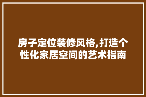 房子定位装修风格,打造个性化家居空间的艺术指南 室内设计