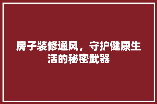 房子装修通风，守护健康生活的秘密武器 现代风格装饰