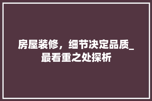 房屋装修，细节决定品质_最看重之处探析 现代风格装饰