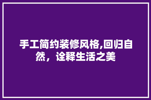 手工简约装修风格,回归自然，诠释生活之美 地板材料