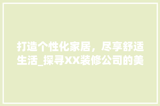 打造个性化家居，尽享舒适生活_探寻XX装修公司的美学之旅 卧室装修