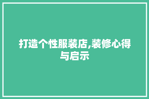 打造个性服装店,装修心得与启示 木雕艺术