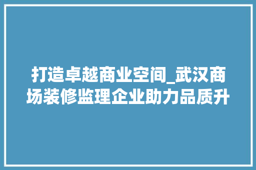 打造卓越商业空间_武汉商场装修监理企业助力品质升级