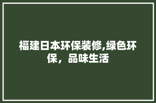 福建日本环保装修,绿色环保，品味生活 地板材料